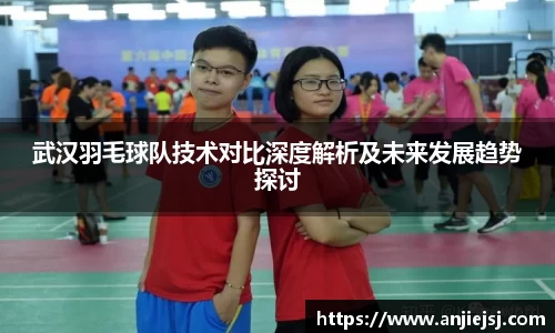 武汉羽毛球队技术对比深度解析及未来发展趋势探讨