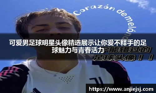 可爱男足球明星头像精选展示让你爱不释手的足球魅力与青春活力